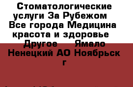 Стоматологические услуги За Рубежом - Все города Медицина, красота и здоровье » Другое   . Ямало-Ненецкий АО,Ноябрьск г.